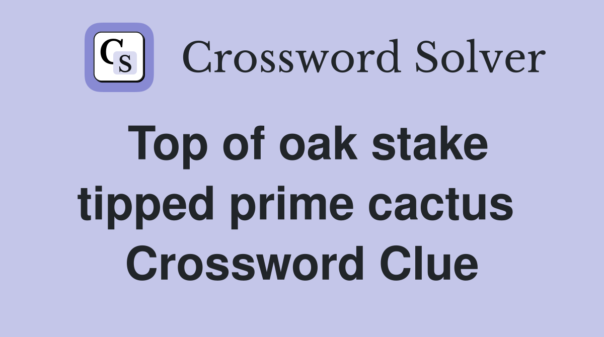 Top of oak stake tipped prime cactus  Crossword Clue