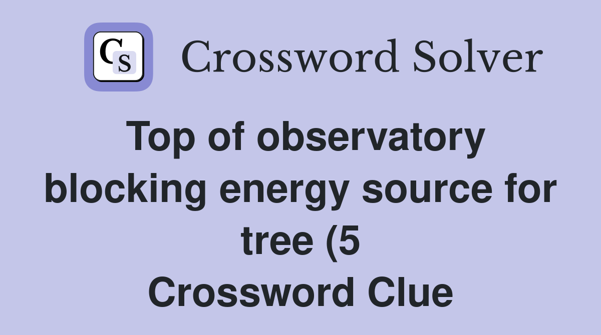 Top of observatory blocking energy source for tree (5) Crossword Clue Top of observatory blocking energy source for tree (5) Crossword Clue