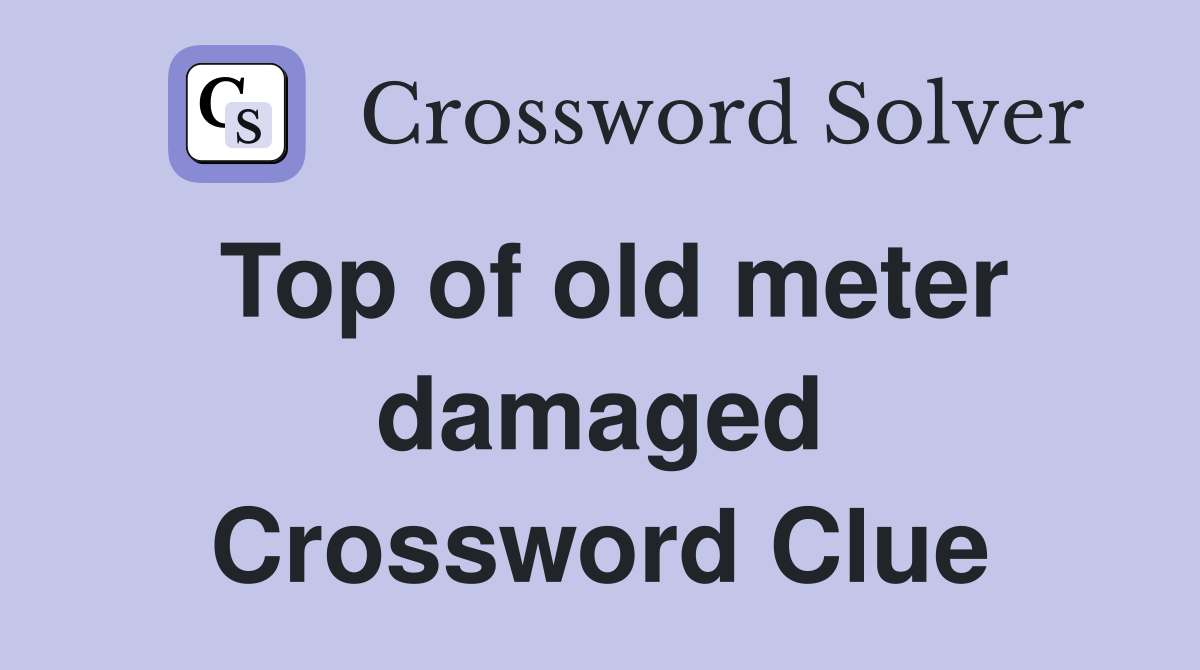 Top of old meter damaged Crossword Clue