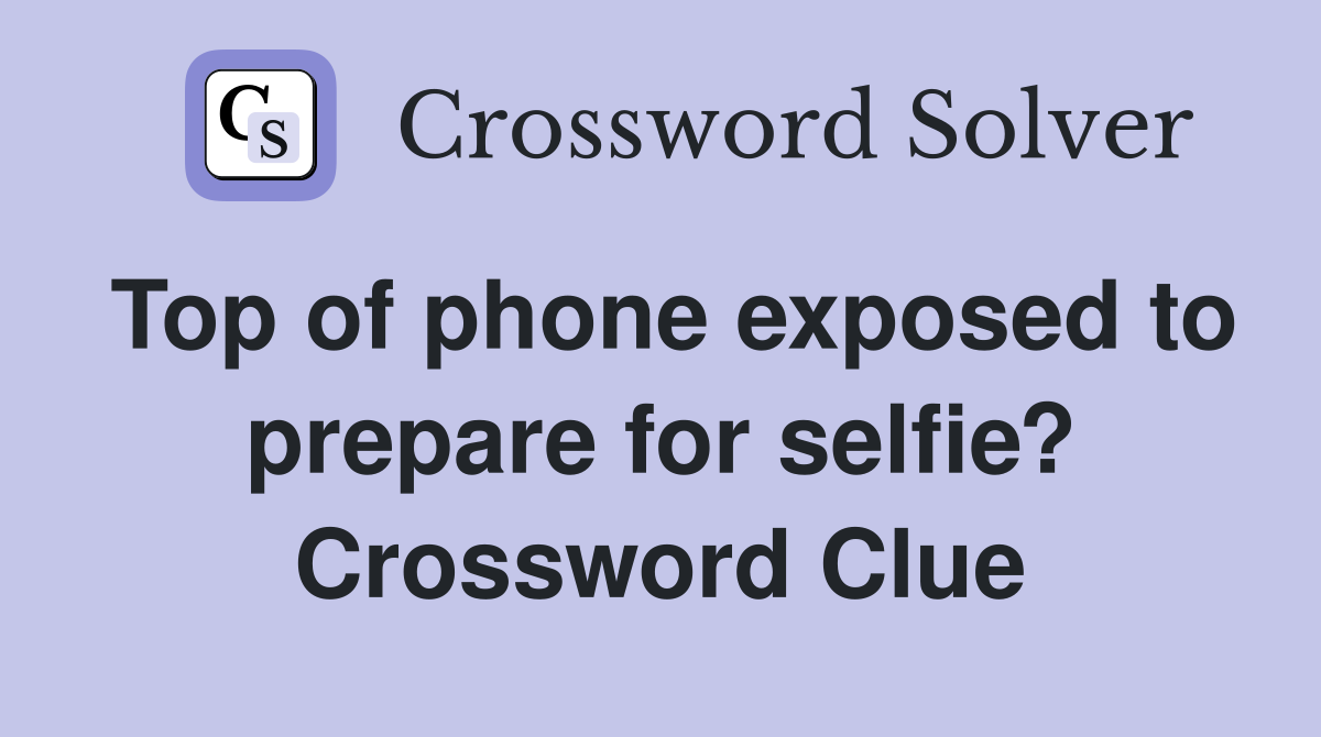 Top of phone exposed to prepare for selfie? Crossword Clue