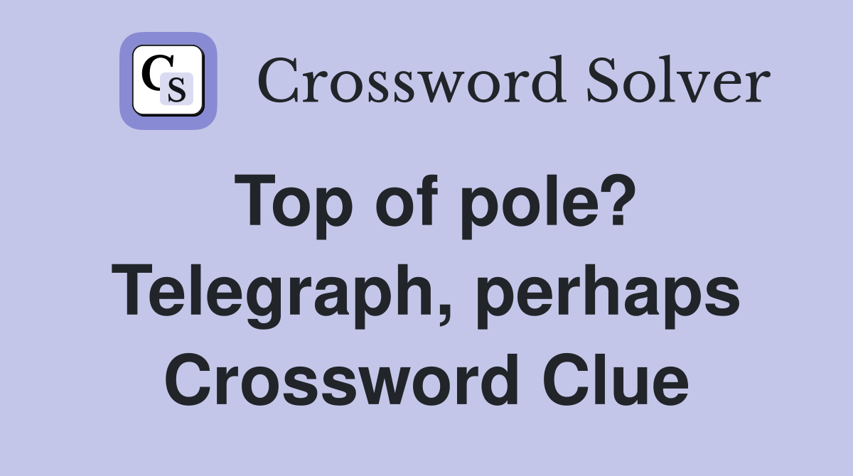 Top of pole? Telegraph, perhaps Crossword Clue