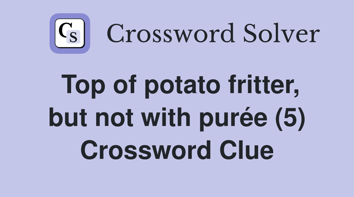 Top of potato fritter, but not with purée (5) Crossword Clue