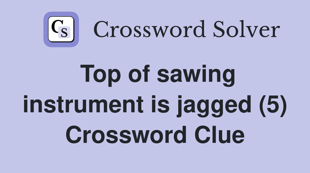 Top of sawing instrument is jagged (5) Crossword Clue