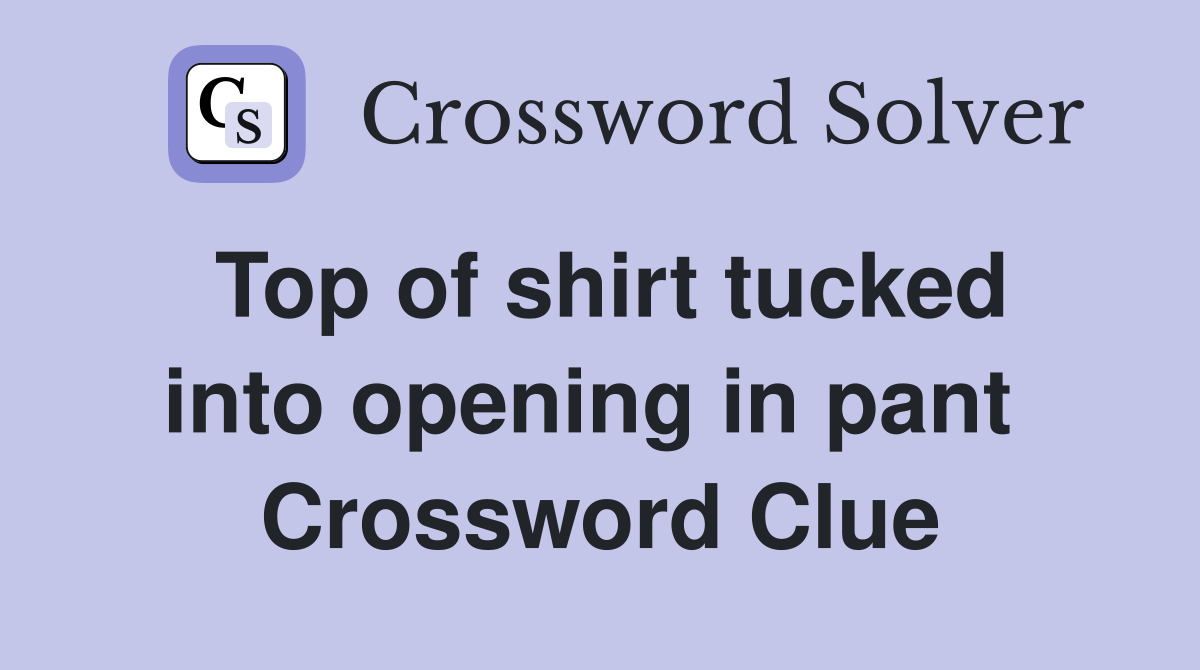 Top of shirt tucked into opening in pant  Crossword Clue