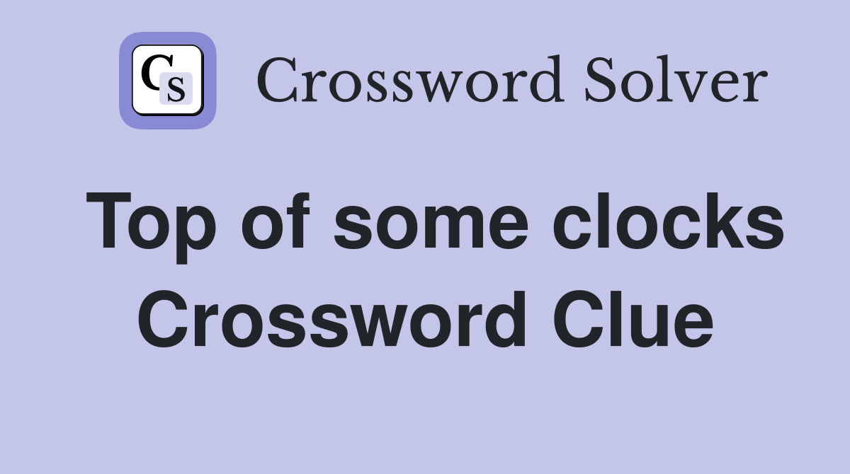 Top of some clocks Crossword Clue