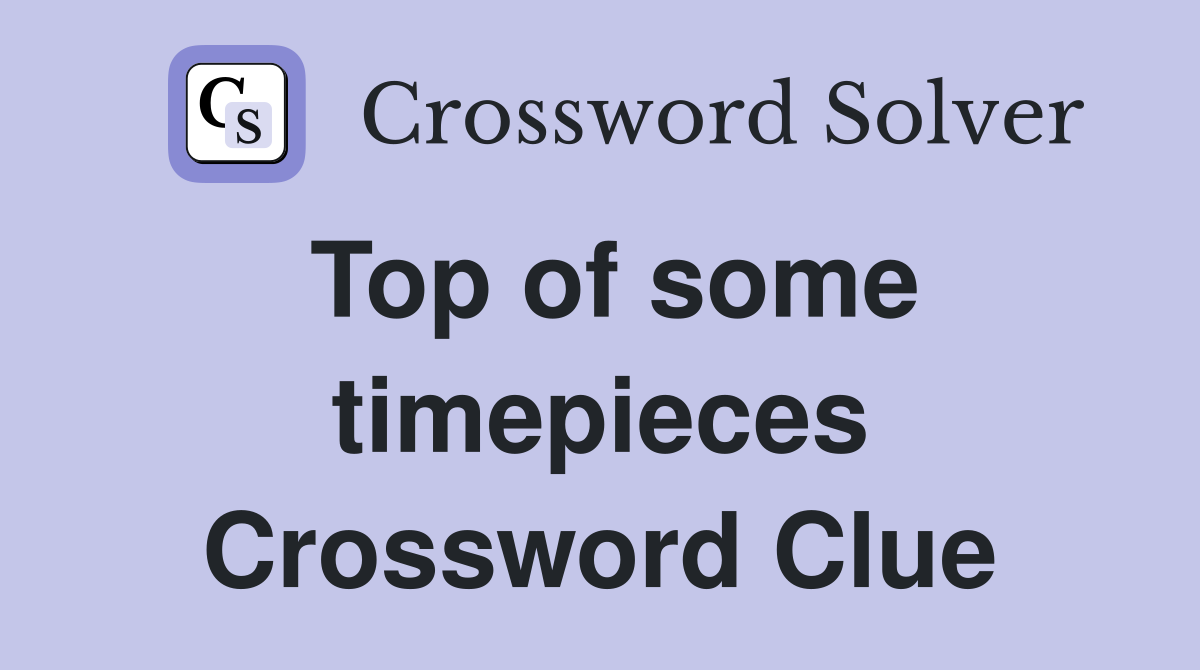 Top of some timepieces Crossword Clue
