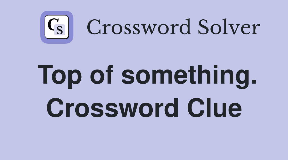 Top of something. Crossword Clue