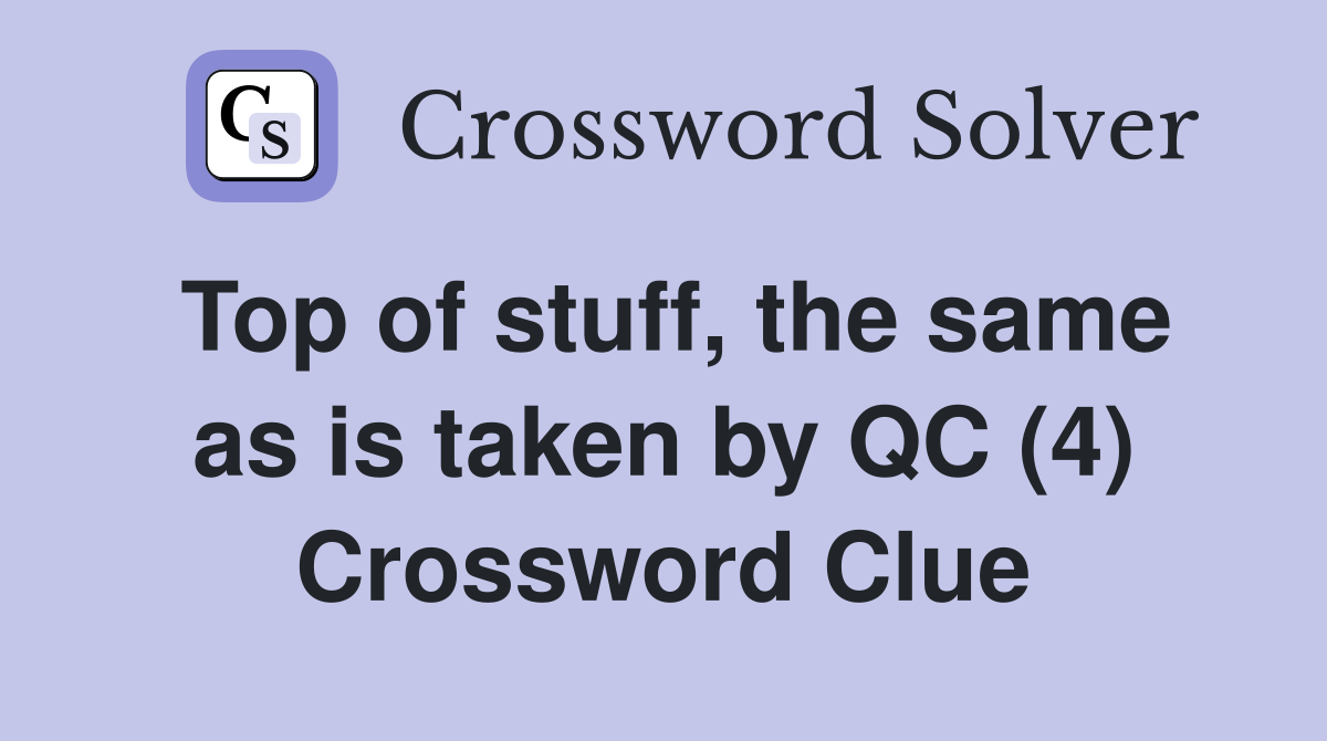 Top of stuff, the same as is taken by QC (4) Crossword Clue