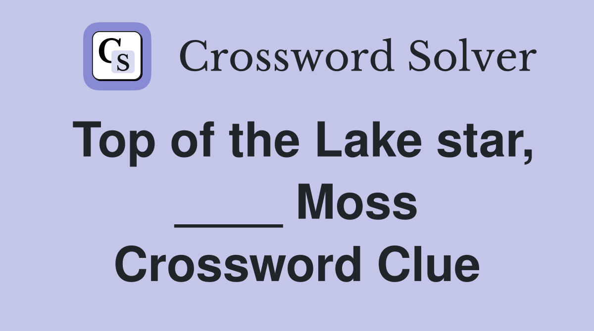 Top of the Lake star, ____ Moss Crossword Clue