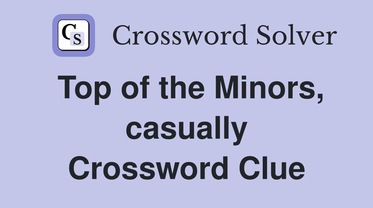 Top of the Minors, casually Crossword Clue