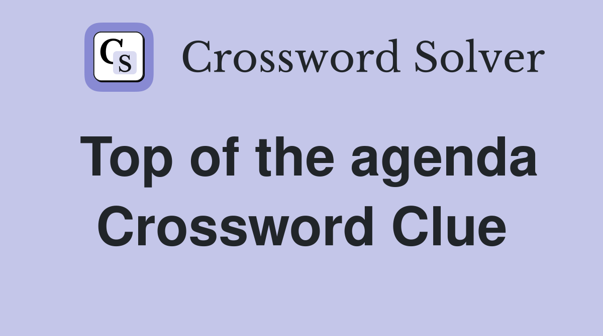 Top of the agenda Crossword Clue