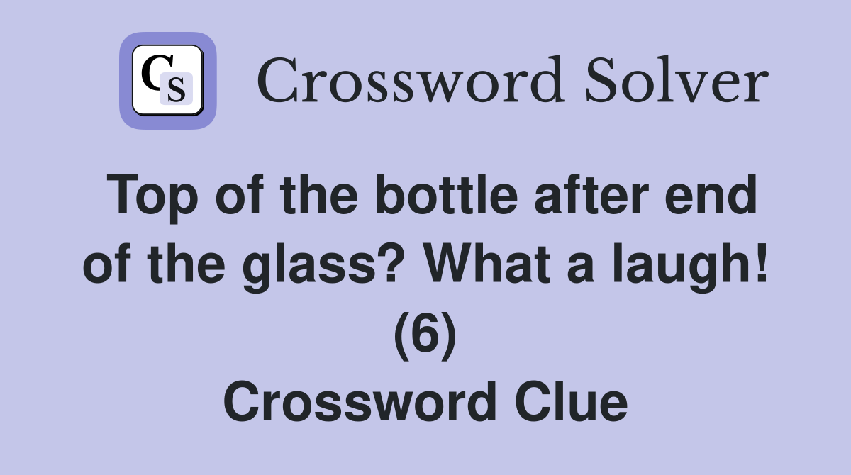 Top of the bottle after end of the glass? What a laugh! (6) Crossword Clue