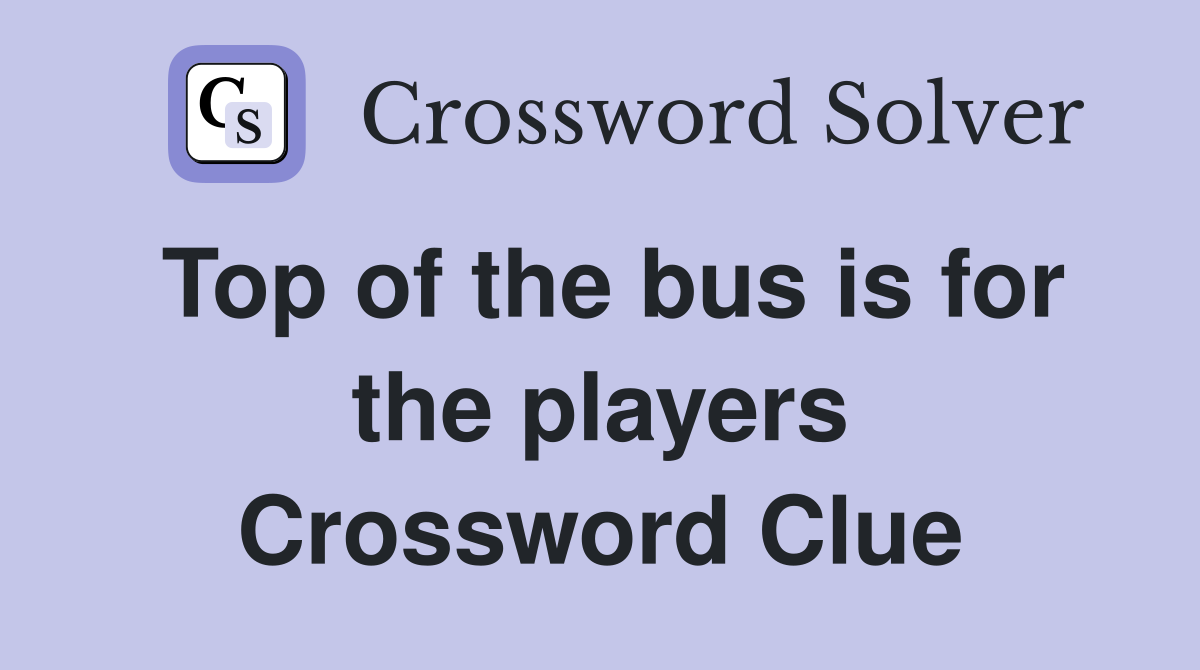 Top of the bus is for the players Crossword Clue