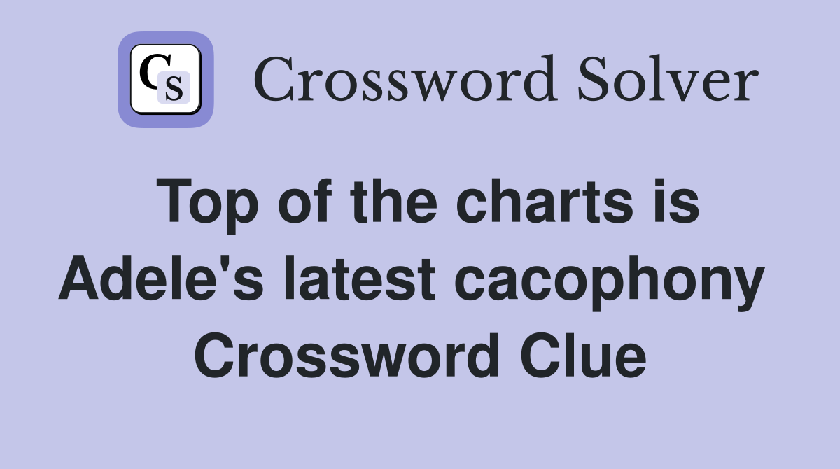 Top of the charts is Adele's latest cacophony  Crossword Clue