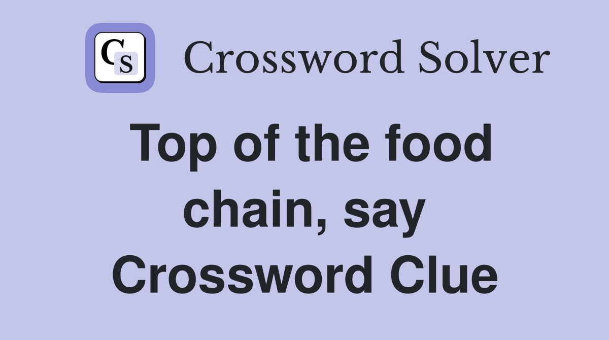 Top of the food chain, say Crossword Clue