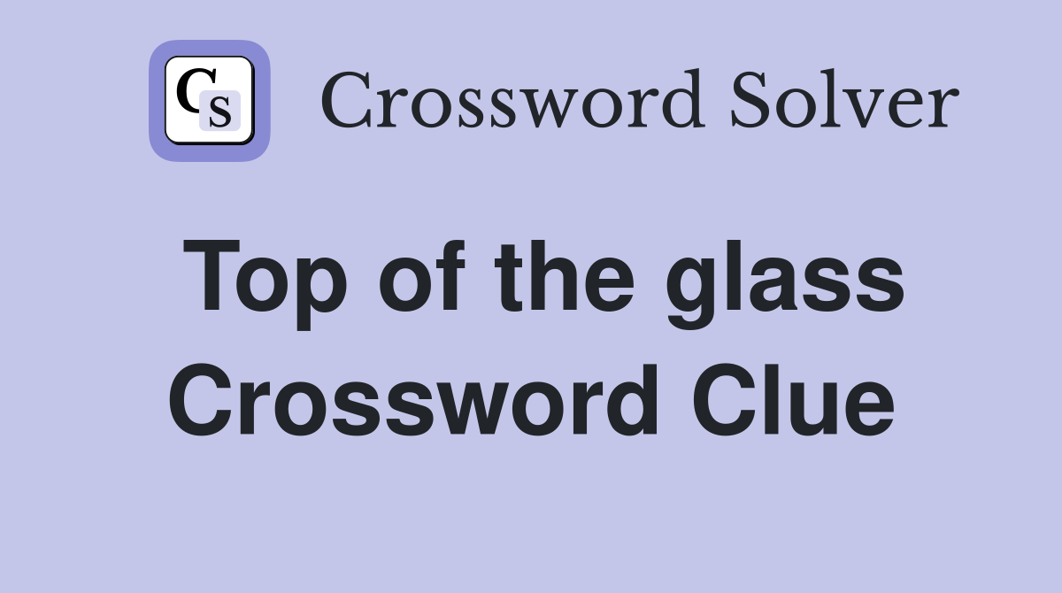 Top of the glass Crossword Clue