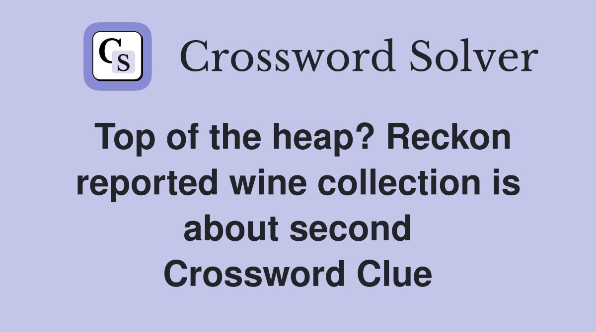 Top of the heap? Reckon reported wine collection is about second Crossword Clue