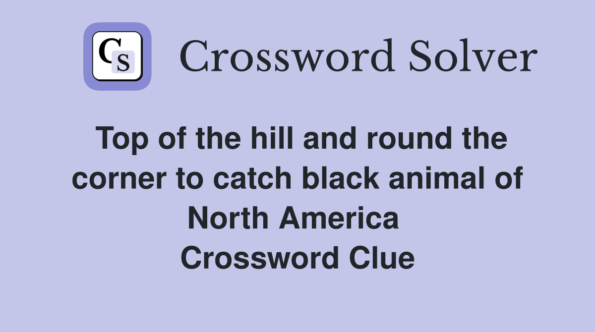 Top of the hill and round the corner to catch black animal of North America  Crossword Clue