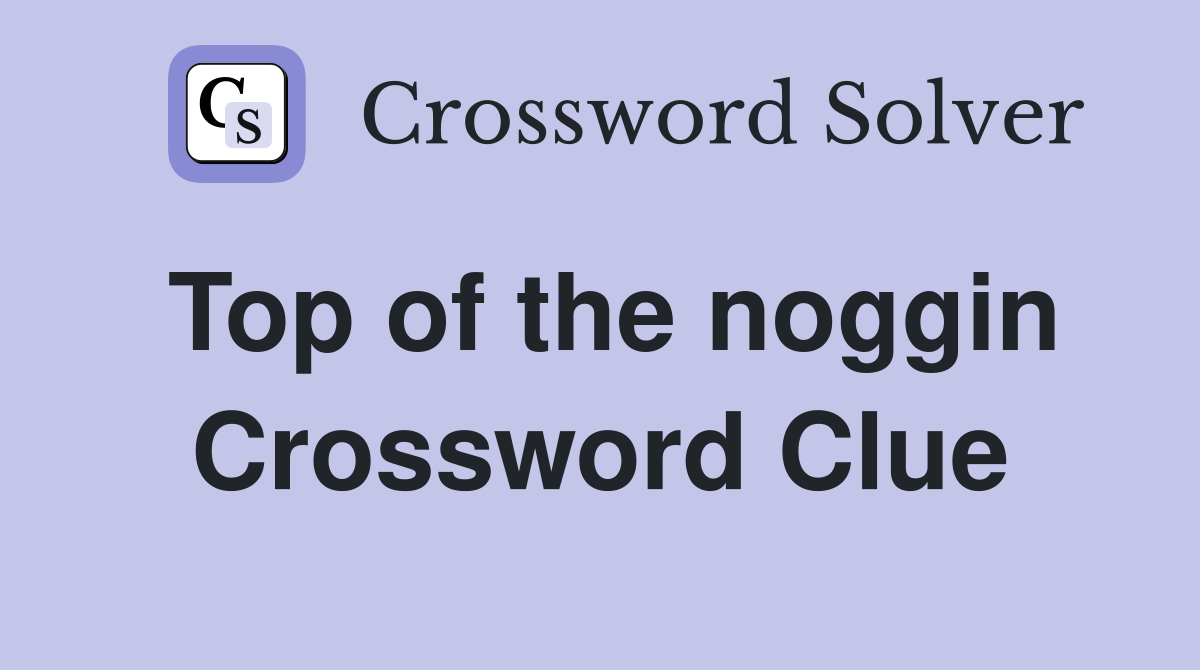 Top of the noggin Crossword Clue