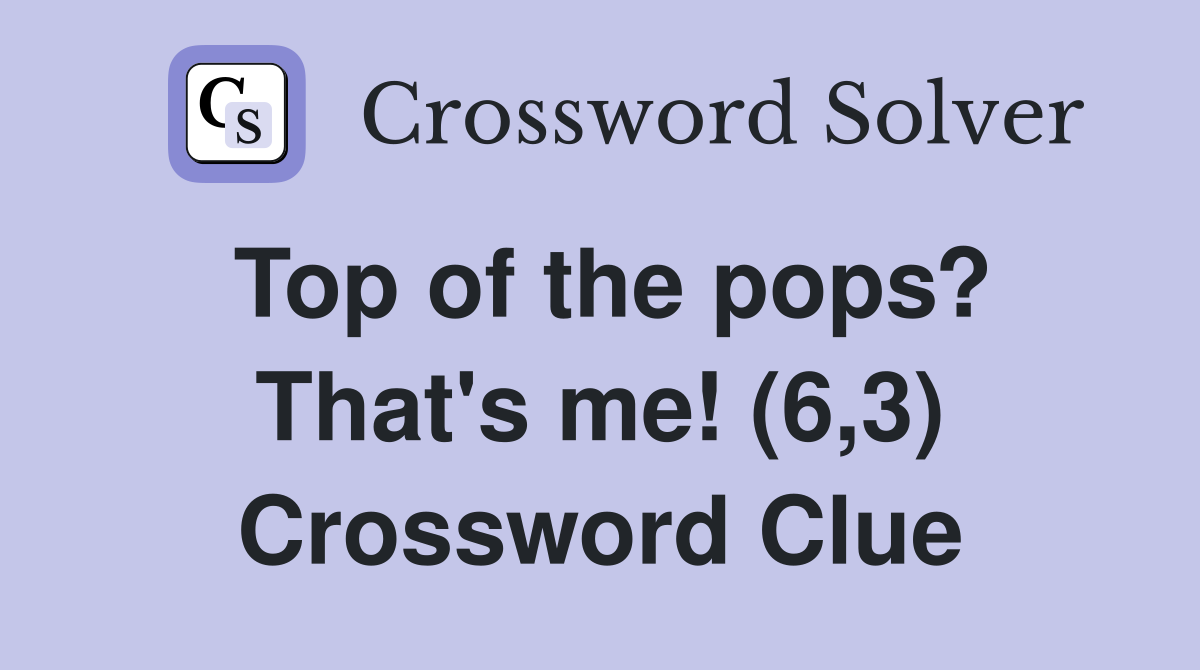 Top of the pops? That's me! (6,3) Crossword Clue