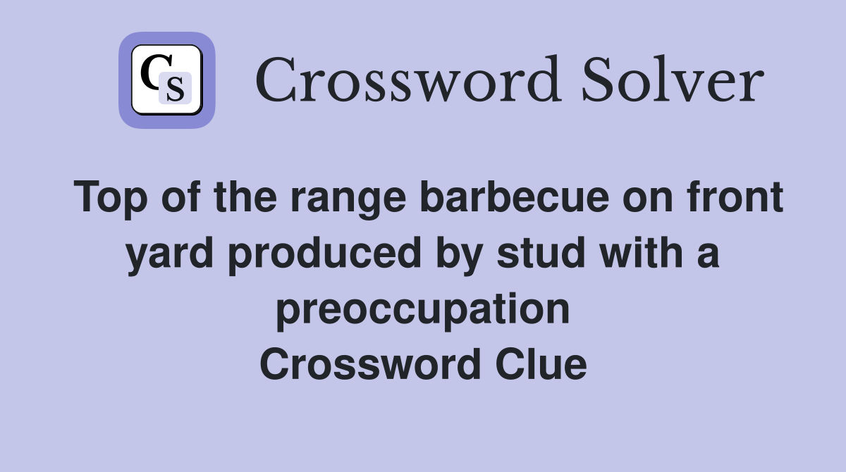Top of the range barbecue on front yard produced by stud with a preoccupation Crossword Clue