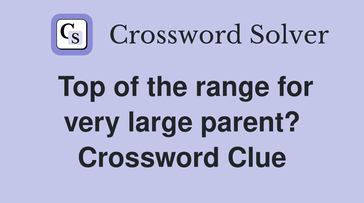 Top of the range for very large parent? Crossword Clue