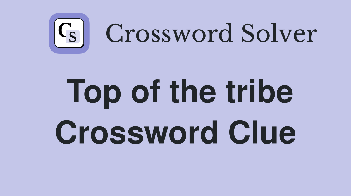 Top of the tribe Crossword Clue