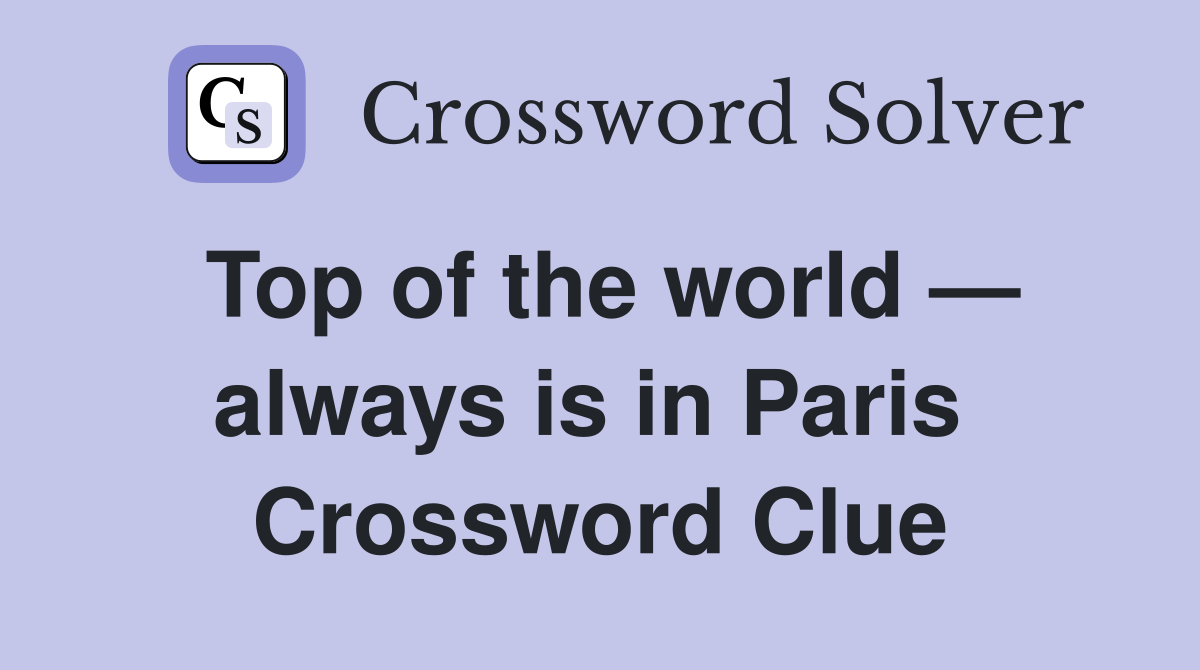 Top of the world — always is in Paris  Crossword Clue