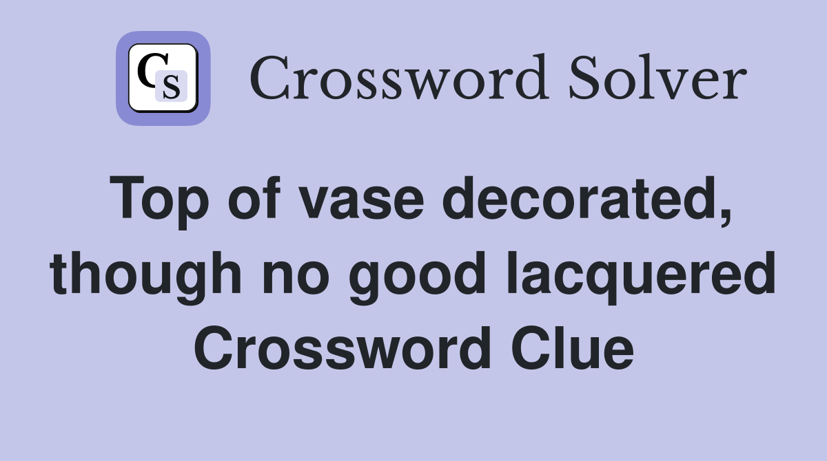 Top of vase decorated, though no good lacquered Crossword Clue
