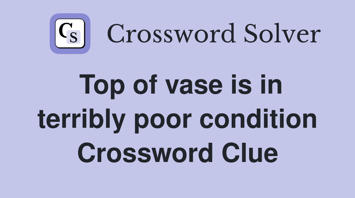 Top of vase is in terribly poor condition Crossword Clue
