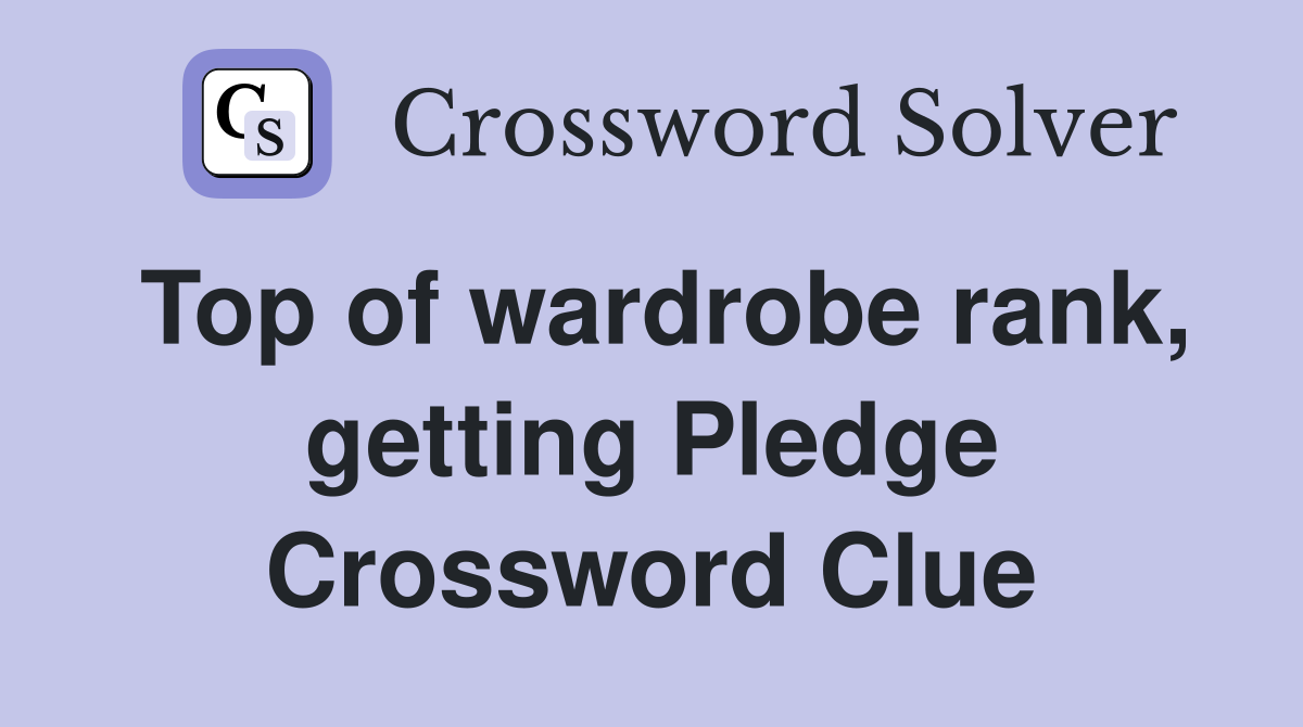Top of wardrobe rank, getting Pledge Crossword Clue