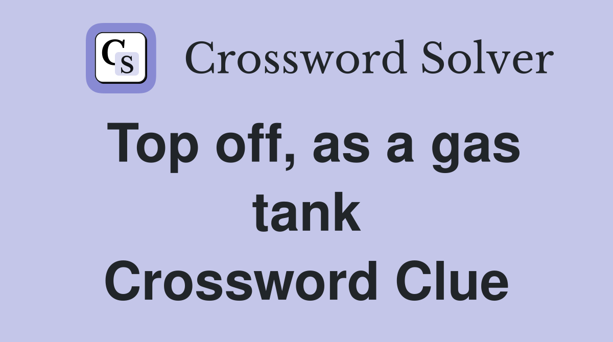 Top off, as a gas tank Crossword Clue