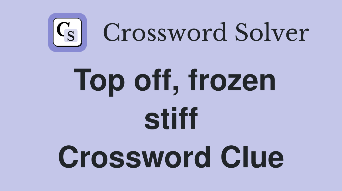 Top off, frozen stiff Crossword Clue