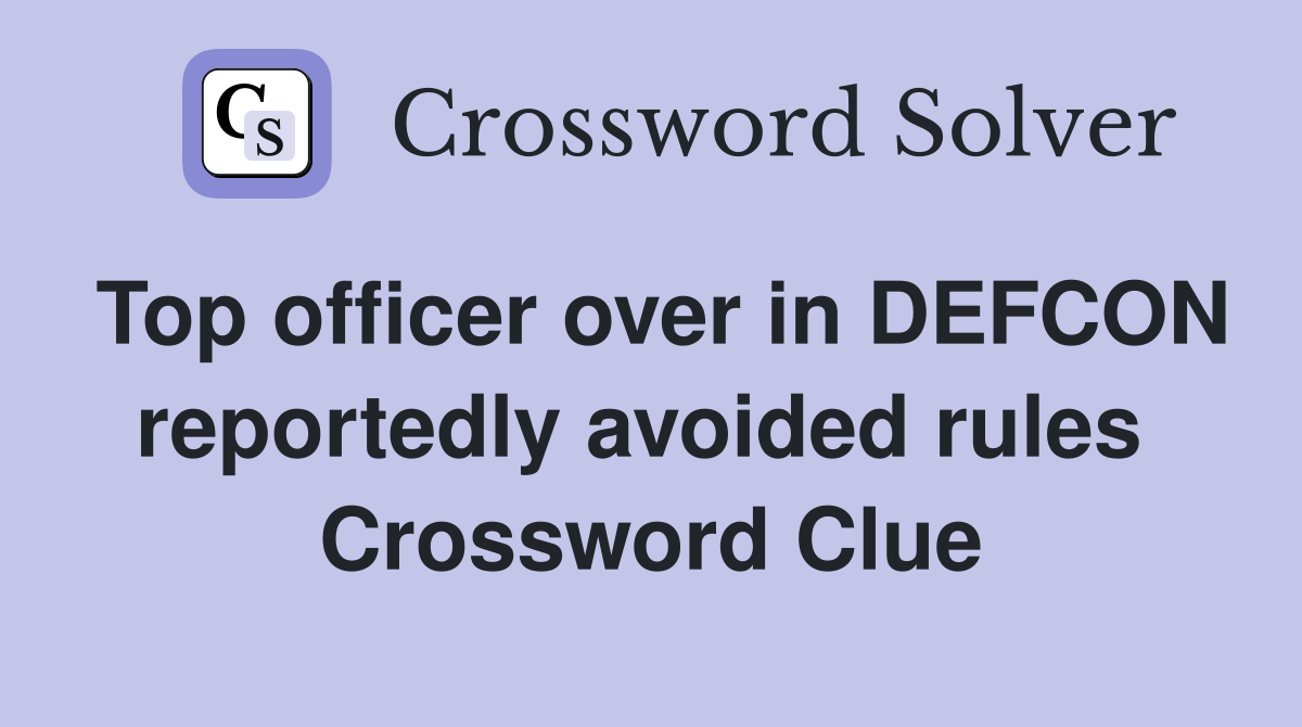 Top officer over in DEFCON reportedly avoided rules  Crossword Clue