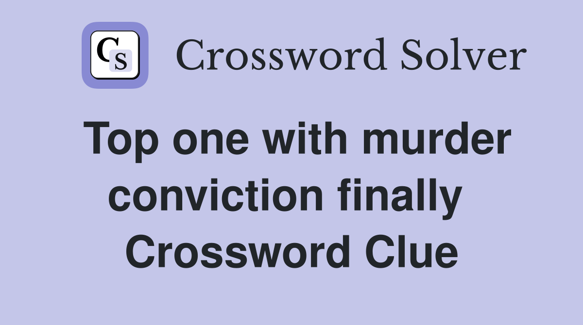 Top one with murder conviction finally  Crossword Clue
