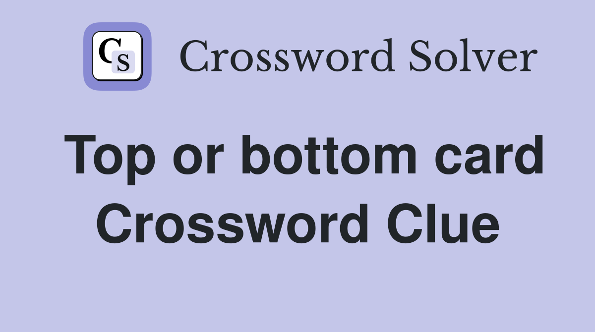 Top or bottom card Crossword Clue