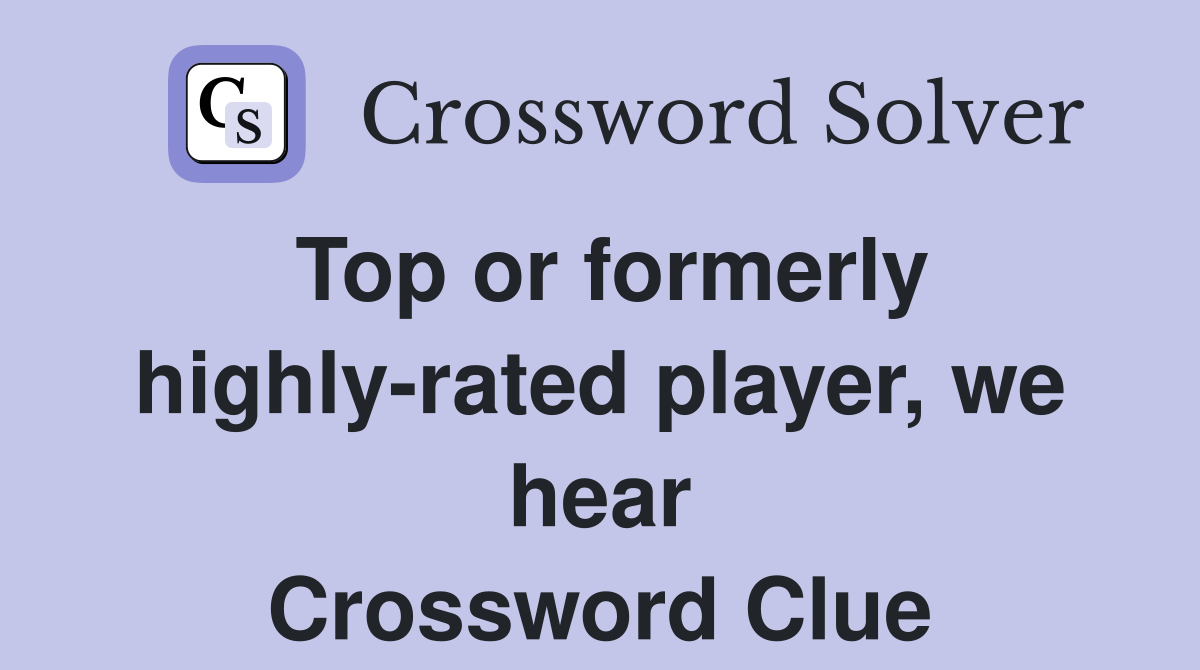 Top or formerly highly-rated player, we hear Crossword Clue
