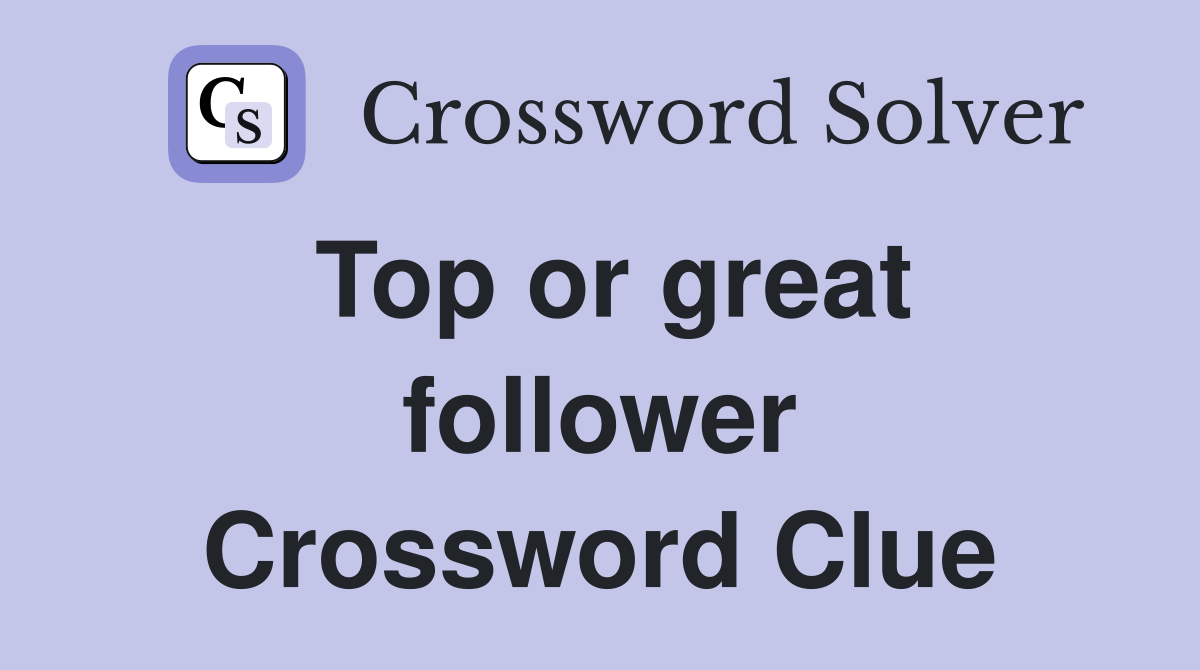 Top or great follower Crossword Clue