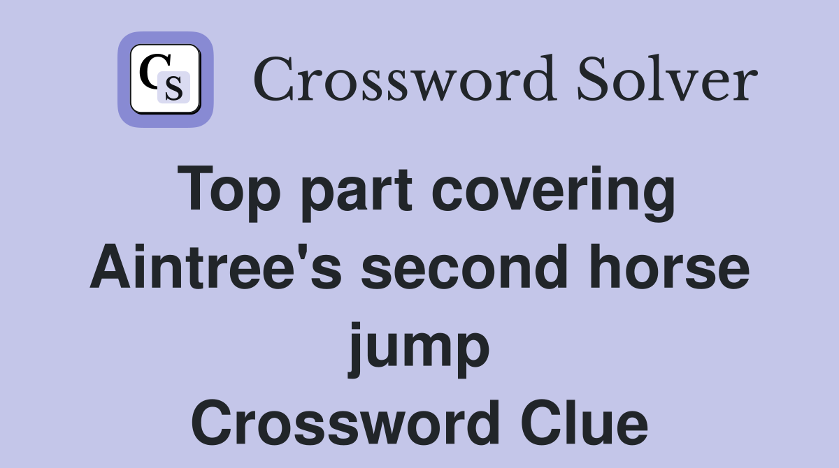 Top part covering Aintree's second horse jump Crossword Clue