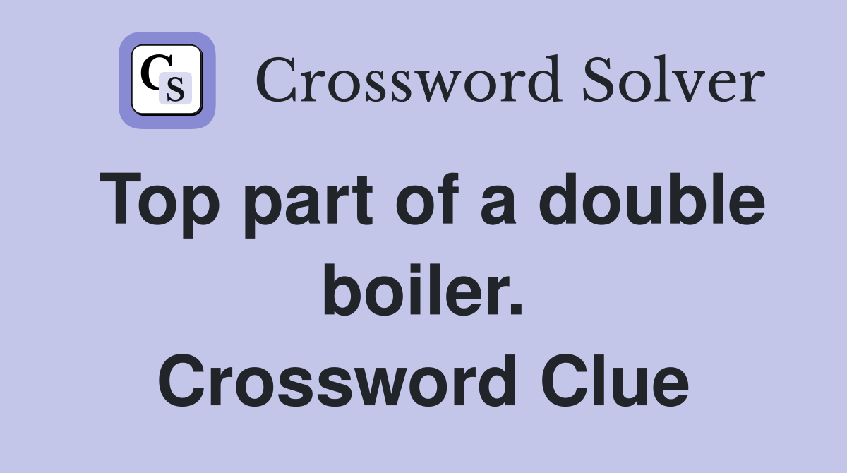 Top part of a double boiler. Crossword Clue