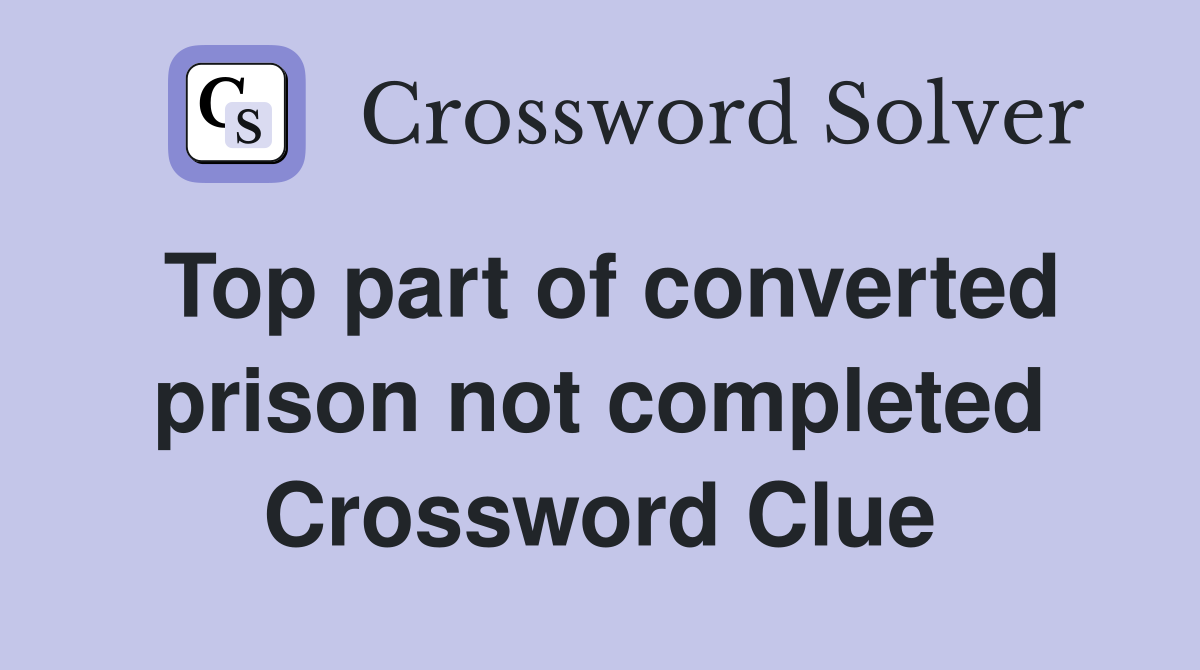 Top part of converted prison not completed Crossword Clue