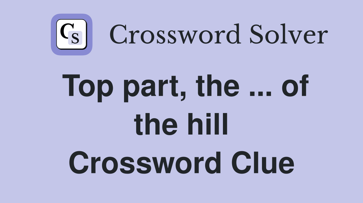 Top part, the ... of the hill Crossword Clue