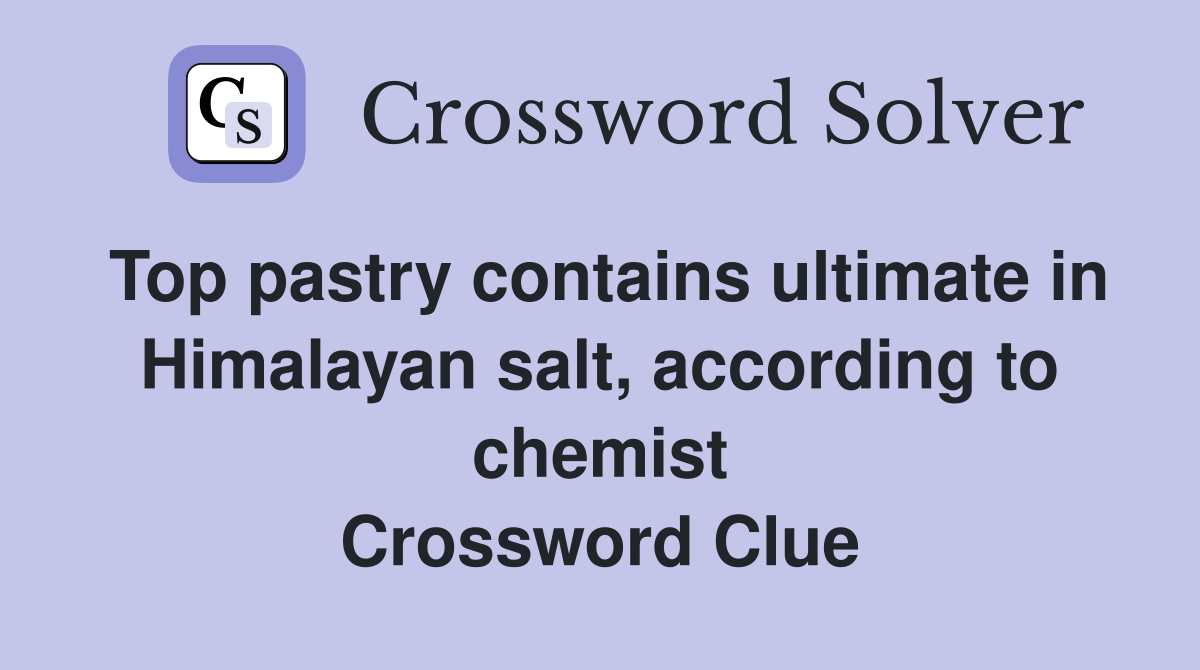 Top pastry contains ultimate in Himalayan salt, according to chemist Crossword Clue