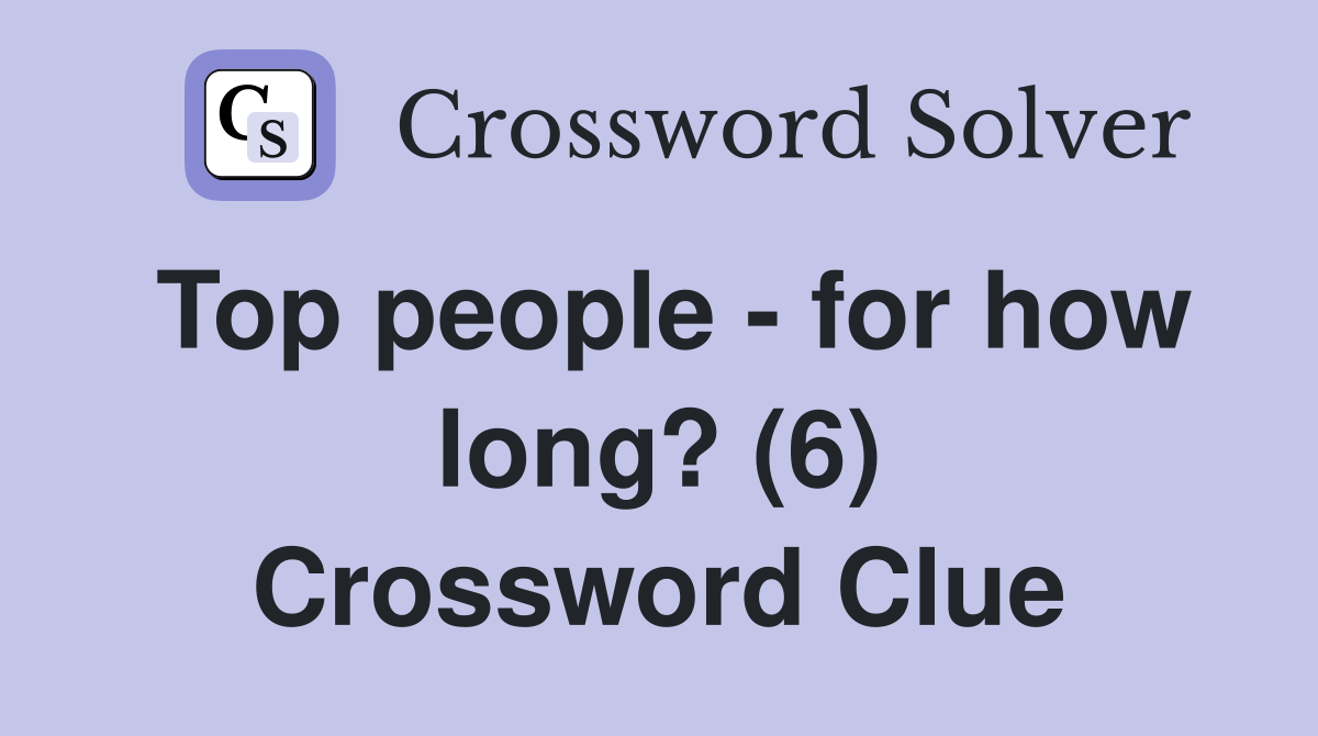 Top people - for how long? (6) Crossword Clue
