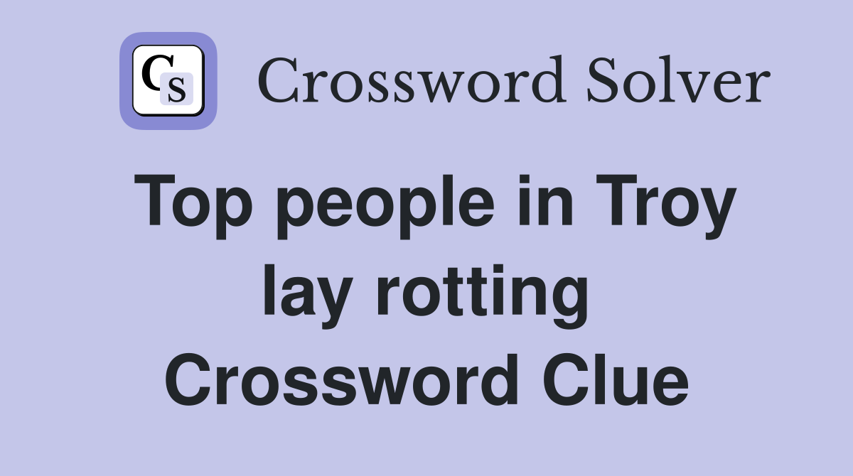 Top people in Troy lay rotting Crossword Clue