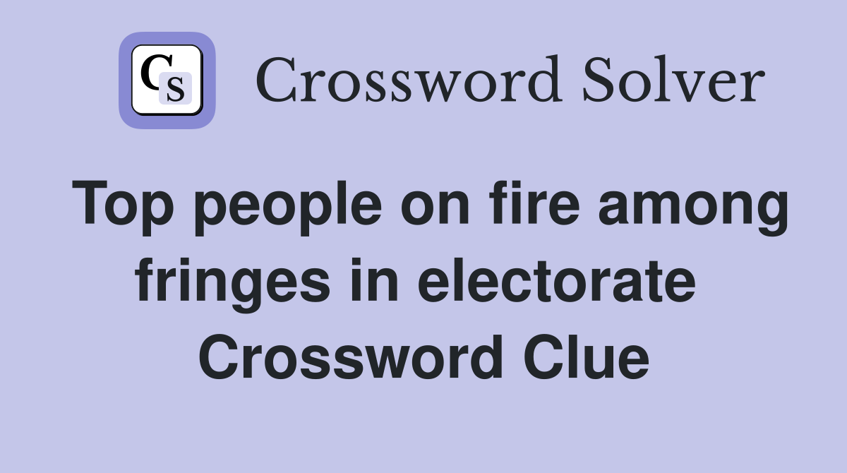 Top people on fire among fringes in electorate  Crossword Clue