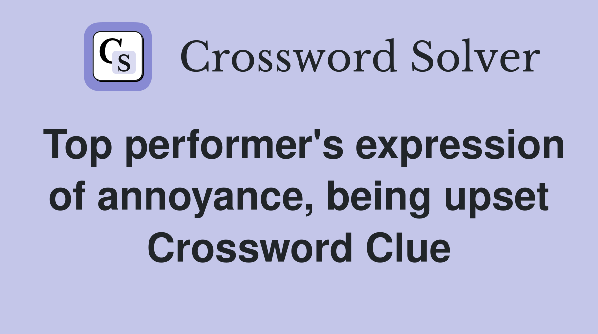 Top performer's expression of annoyance, being upset Crossword Clue