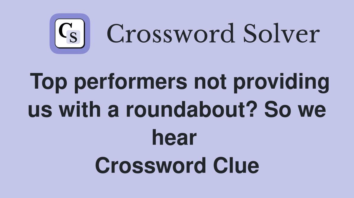 Top performers not providing us with a roundabout? So we hear  Crossword Clue