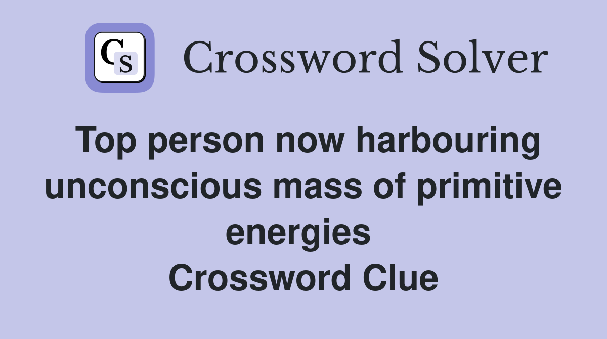 Top person now harbouring unconscious mass of primitive energies  Crossword Clue