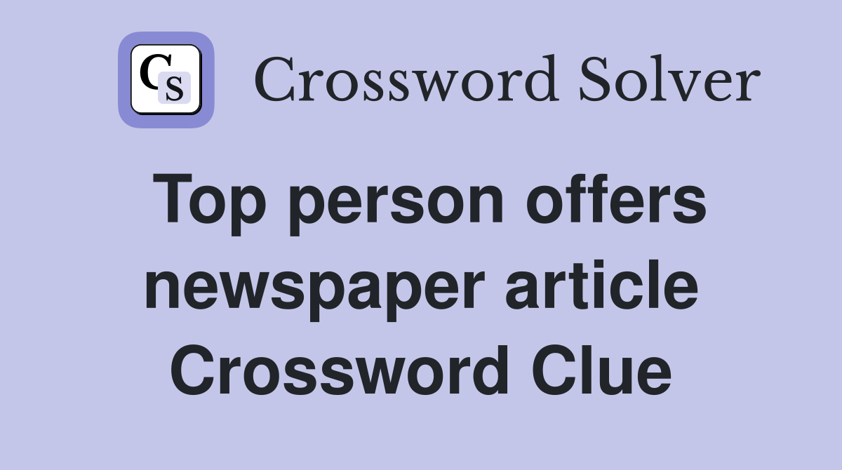 Top person offers newspaper article Crossword Clue